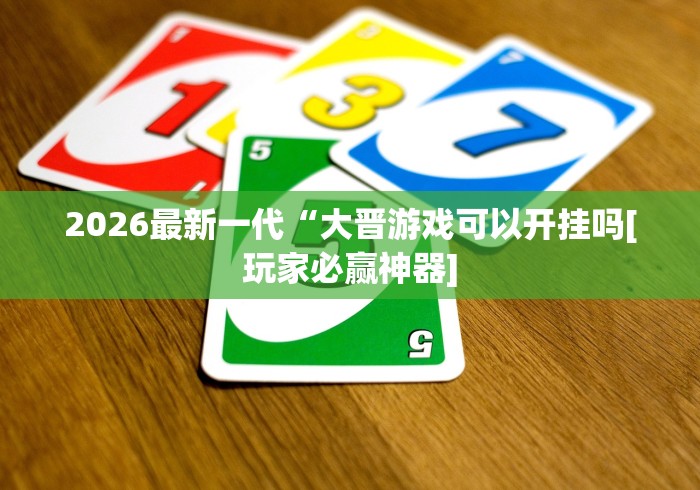 2026最新一代“大晋游戏可以开挂吗[玩家必赢神器]