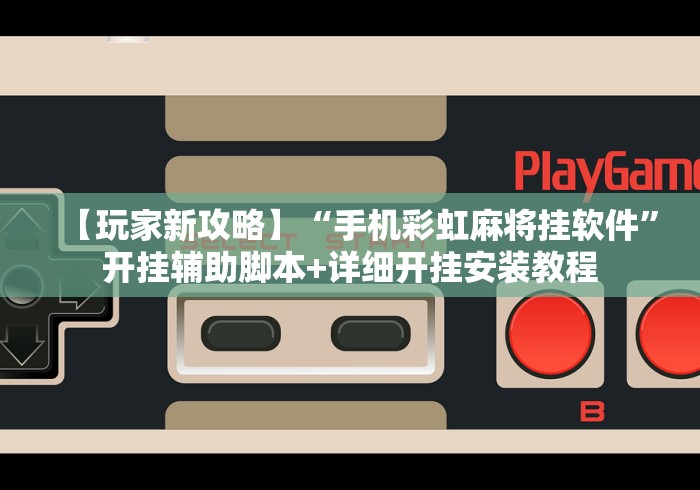【玩家新攻略】“手机彩虹麻将挂软件”开挂辅助脚本+详细开挂安装教程