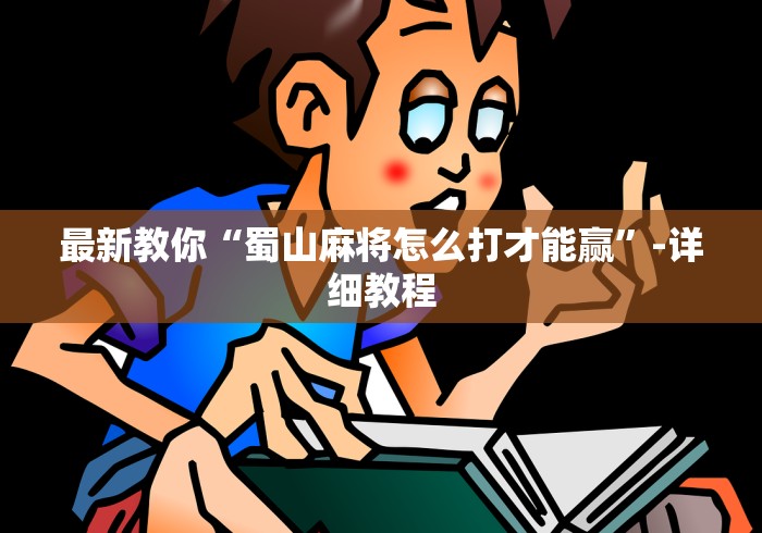 最新教你“蜀山麻将怎么打才能赢”-详细教程