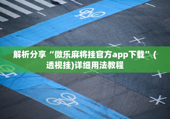 解析分享“微乐麻将挂官方app下载”(透视挂)详细用法教程