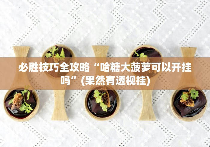必胜技巧全攻略“哈糖大菠萝可以开挂吗”(果然有透视挂)