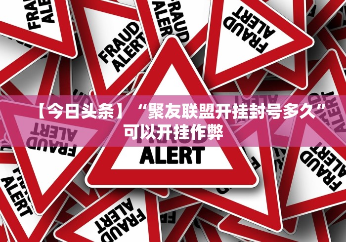 【今日头条】“聚友联盟开挂封号多久”可以开挂作弊
