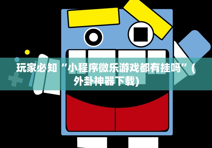 玩家必知“小程序微乐游戏都有挂吗	”(外卦神器下载)