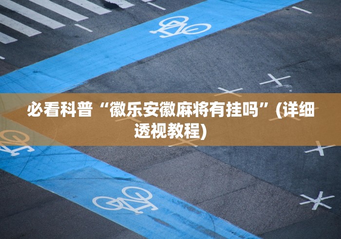 必看科普“徽乐安徽麻将有挂吗”(详细透视教程)