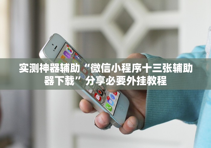实测神器辅助“微信小程序十三张辅助器下载”分享必要外挂教程