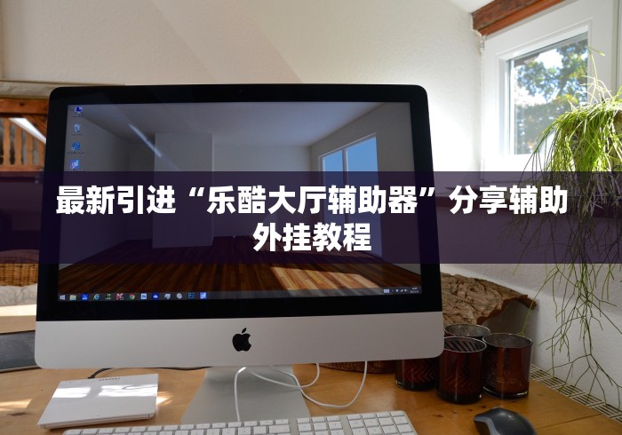 最新引进“乐酷大厅辅助器”分享辅助外挂教程