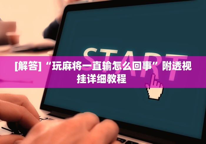 [解答]“玩麻将一直输怎么回事”附透视挂详细教程 