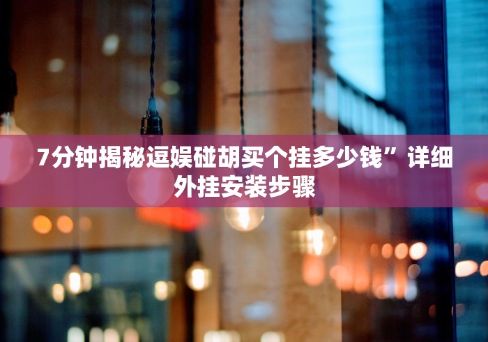 7分钟揭秘逗娱碰胡买个挂多少钱”详细外挂安装步骤