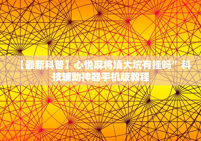 【最新科普】心悦麻将填大坑有挂吗”科技辅助神器手机版教程