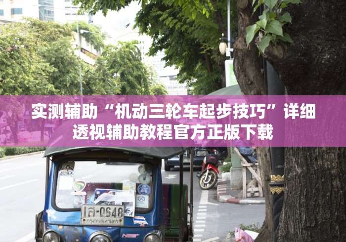 实测辅助“机动三轮车起步技巧”详细透视辅助教程官方正版下载