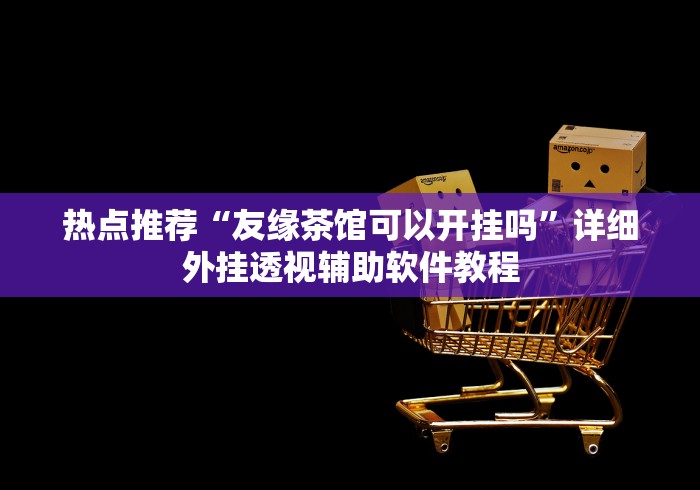 热点推荐“友缘茶馆可以开挂吗”详细外挂透视辅助软件教程