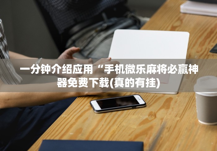 一分钟介绍应用“手机微乐麻将必赢神器免费下载(真的有挂)