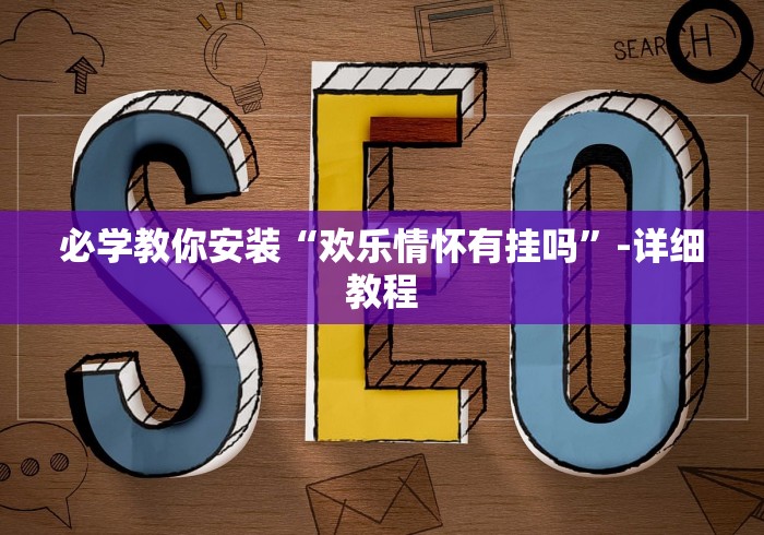 必学教你安装“欢乐情怀有挂吗”-详细教程