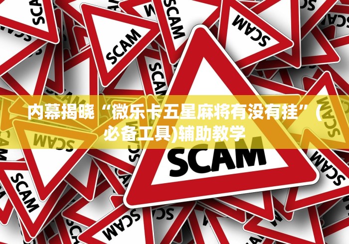 内幕揭晓“微乐卡五星麻将有没有挂	”(必备工具)辅助教学