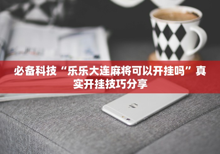 必备科技“乐乐大连麻将可以开挂吗”真实开挂技巧分享