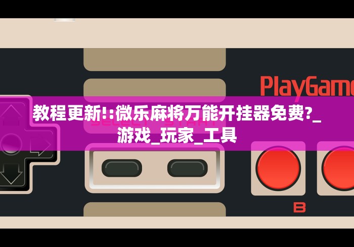 教程更新!:微乐麻将万能开挂器免费?_游戏_玩家_工具
