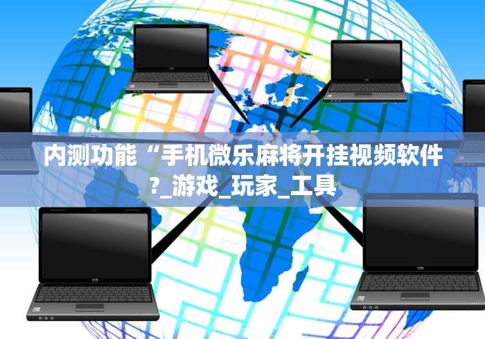 内测功能“手机微乐麻将开挂视频软件?_游戏_玩家_工具 内测功能“手机微乐麻将开挂视频软件?_游戏_玩家_工具