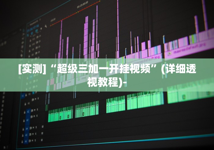 [实测]“超级三加一开挂视频	”(详细透视教程)-
