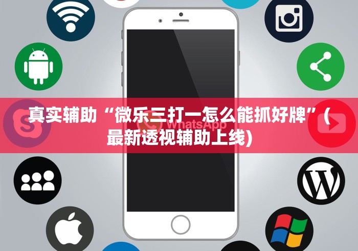 真实辅助“微乐三打一怎么能抓好牌”(最新透视辅助上线)