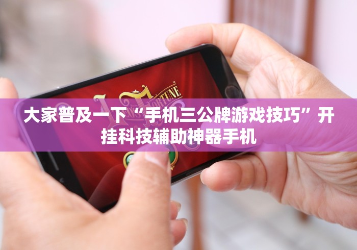 大家普及一下“手机三公牌游戏技巧”开挂科技辅助神器手机