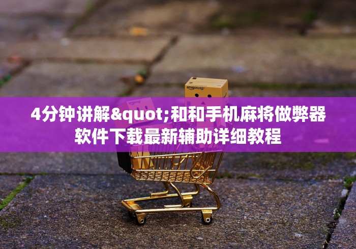 4分钟讲解"和和手机麻将做弊器软件下载最新辅助详细教程