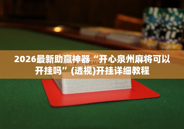 2026最新助赢神器“开心泉州麻将可以开挂吗”(透视)开挂详细教程