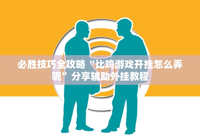 必胜技巧全攻略“比鸡游戏开挂怎么弄呢”分享辅助外挂教程