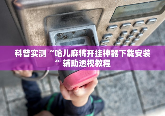 科普实测“哈儿麻将开挂神器下载安装	”辅助透视教程