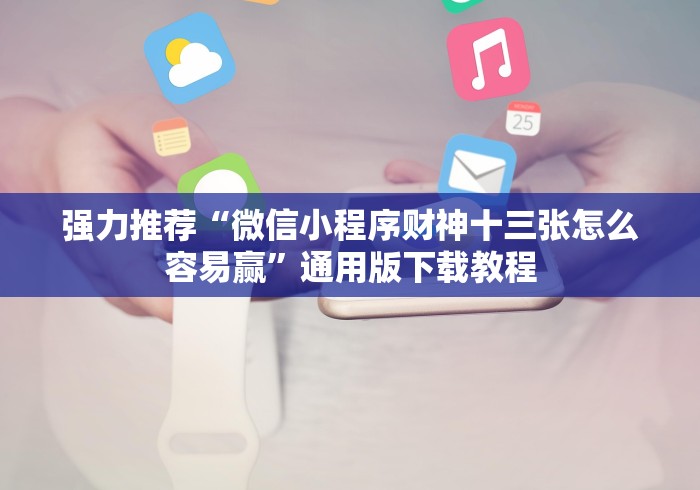 强力推荐“微信小程序财神十三张怎么容易赢	”通用版下载教程