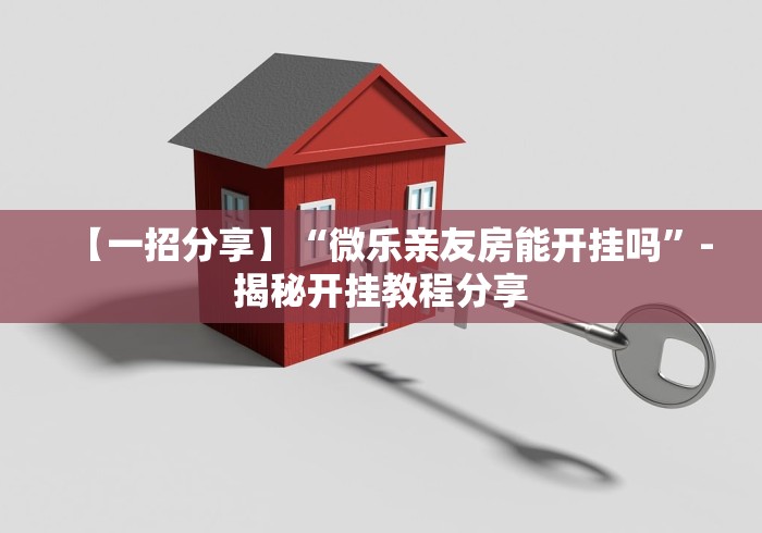 【一招分享】“微乐亲友房能开挂吗”-揭秘开挂教程分享