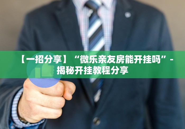 【一招分享】“微乐亲友房能开挂吗	”-揭秘开挂教程分享
