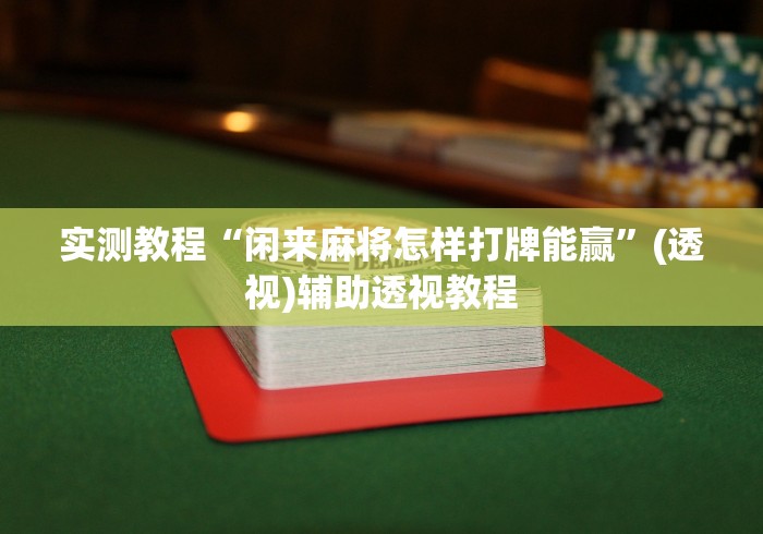 实测教程“闲来麻将怎样打牌能赢”(透视)辅助透视教程