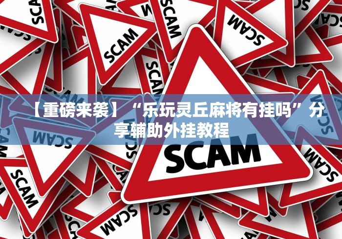 【重磅来袭】“乐玩灵丘麻将有挂吗	”分享辅助外挂教程