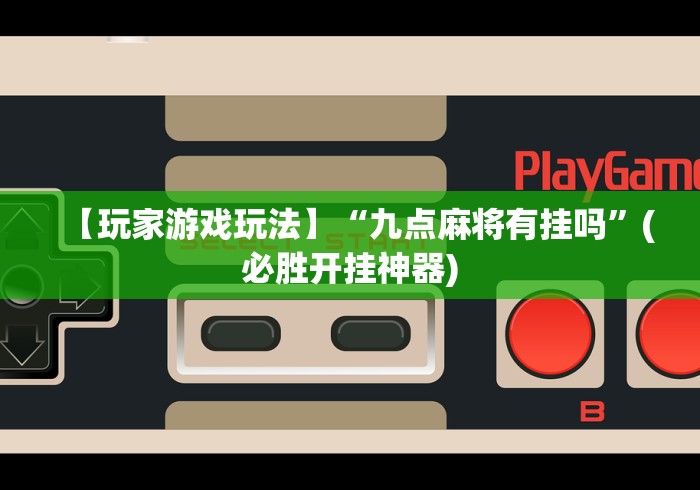 【玩家游戏玩法】“九点麻将有挂吗”(必胜开挂神器)