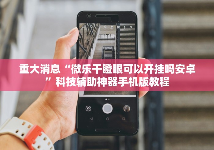 重大消息“微乐干瞪眼可以开挂吗安卓”科技辅助神器手机版教程