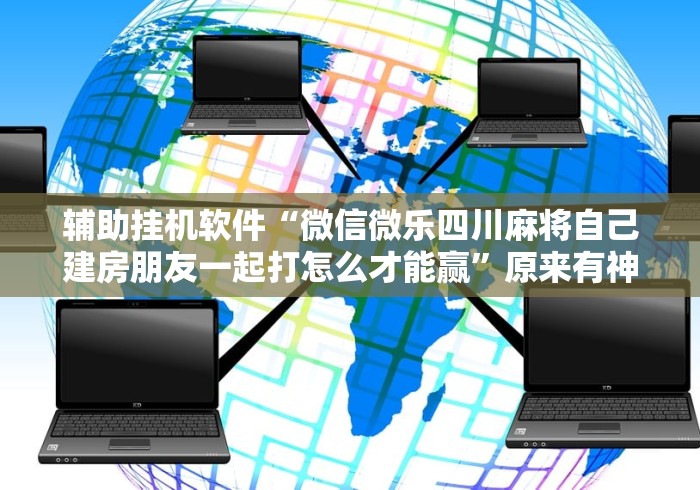 辅助挂机软件“微信微乐四川麻将自己建房朋友一起打怎么才能赢	”原来有神器下载!