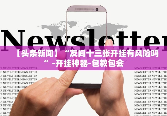 【头条新闻】“友间十三张开挂有风险吗”-开挂神器-包教包会