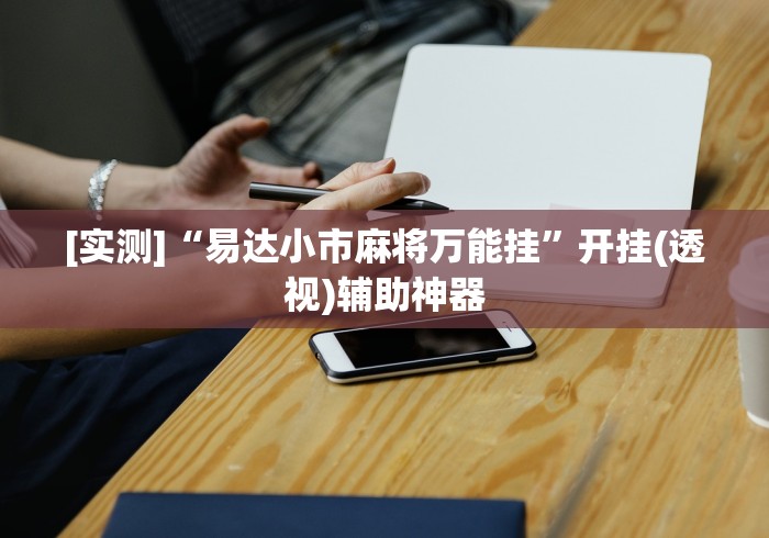 [实测]“易达小市麻将万能挂”开挂(透视)辅助神器