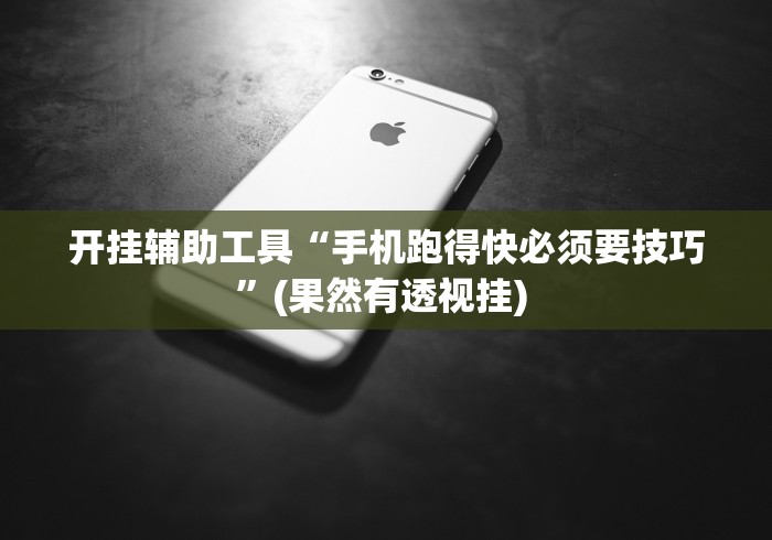 开挂辅助工具“手机跑得快必须要技巧”(果然有透视挂) 
